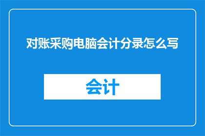 对账采购电脑会计分录怎么写(如何正确记录采购电脑的会计分录？)