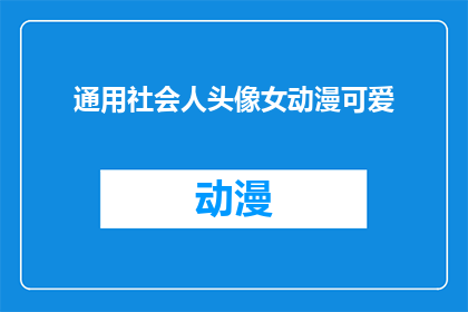通用社会人头像女动漫可爱(通用社会人头像女动漫可爱：您是否已经拥有了心仪的动漫角色？)