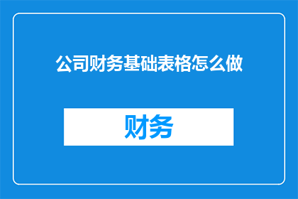 公司财务基础表格怎么做(如何制作公司财务基础表格？)