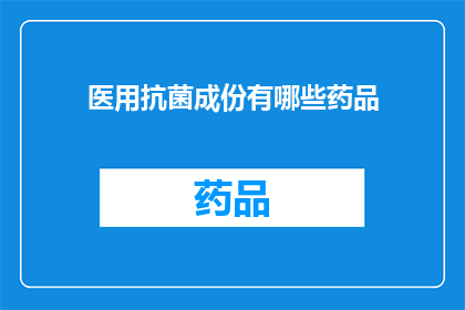 医用抗菌成份有哪些药品(医用抗菌成分的药品有哪些？)