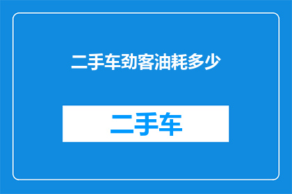 二手车劲客油耗多少(二手车劲客油耗表现如何？车主们如何评价其燃油效率？)