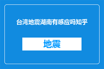 台湾地震湖南有感应吗知乎(台湾发生地震，湖南地区是否感受到震动？)
