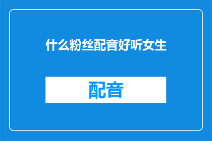 什么粉丝配音好听女生(什么声音能俘获女生的心？探索那些令人心动的配音魅力)
