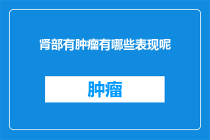 肾部有肿瘤有哪些表现呢(肾部肿瘤的早期症状有哪些？)