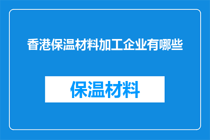 香港保温材料加工企业有哪些(香港保温材料加工企业有哪些？)