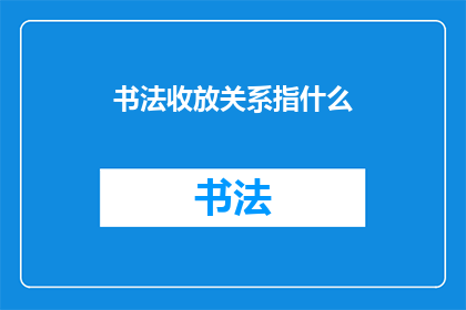 书法收放关系指什么(书法艺术中收放关系的含义是什么？)