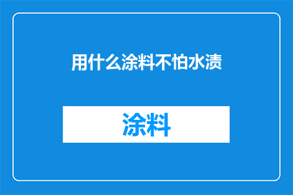 用什么涂料不怕水渍(如何选用涂料以抵御水渍的侵蚀？)
