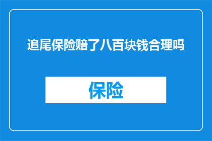 追尾保险赔了八百块钱合理吗(追尾事故中，保险公司赔付了八百元合理吗？)