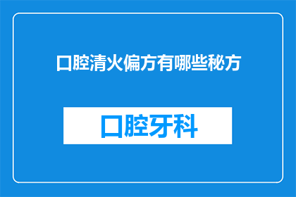 口腔清火偏方有哪些秘方(有哪些不为人知的秘方可以有效清火？)