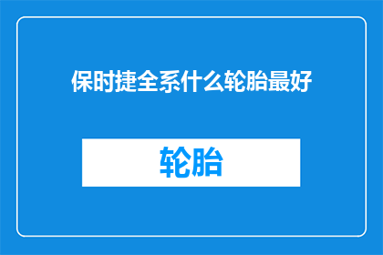 保时捷全系什么轮胎最好(保时捷全系车型中，哪一款轮胎性能最优？)