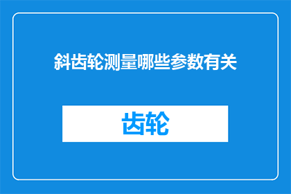 斜齿轮测量哪些参数有关(斜齿轮测量的关键参数有哪些？)