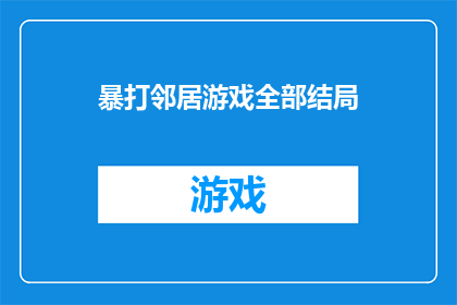 暴打邻居游戏全部结局(邻居之间的激烈冲突：暴打游戏全结局解析)