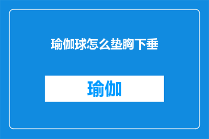瑜伽球怎么垫胸下垂(瑜伽球垫胸下垂的正确方法是什么？)