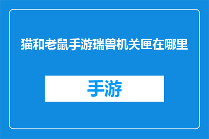 猫和老鼠手游瑞兽机关匣在哪里(手游瑞兽机关匣的神秘位置：猫和老鼠迷案中的关键线索)