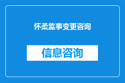 怀柔监事变更咨询(怀柔监事变更咨询：您是否了解当前流程及注意事项？)