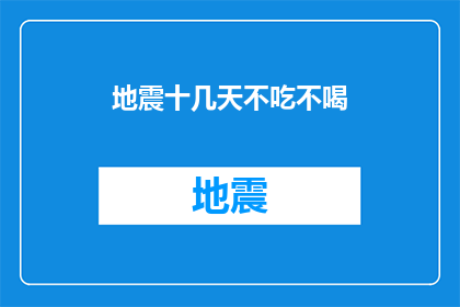 地震十几天不吃不喝(地震灾难中，人们为何能在十几天不吃不喝？)