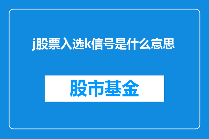 j股票入选k信号是什么意思(j股票为何被k信号选中？这一疑问句类型的长标题，旨在探讨j股票被k信号选中的原因，以及这一现象背后可能涉及的市场动态和投资者心理)
