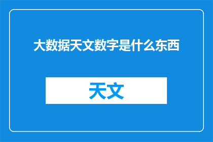 大数据天文数字是什么东西(大数据天文数字是什么？探索宇宙奥秘的神秘数据之谜)
