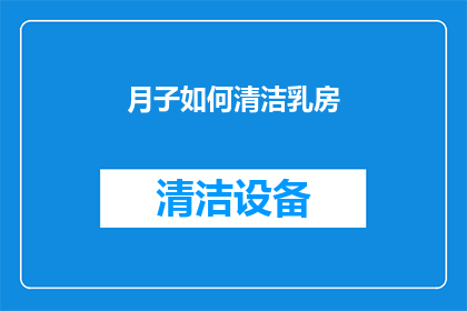 月子如何清洁乳房(月子期间如何正确清洁乳房？)