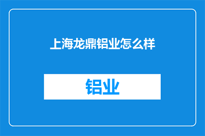 上海龙鼎铝业怎么样(上海龙鼎铝业的卓越表现如何？)