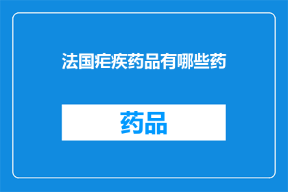 法国疟疾药品有哪些药(探索法国疟疾治疗的药品：您知道哪些药物可供选择吗？)