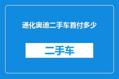 通化奥迪二手车首付多少(通化奥迪二手车首付需要多少？)