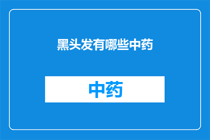 黑头发有哪些中药(哪些中药能够滋养黑发？)