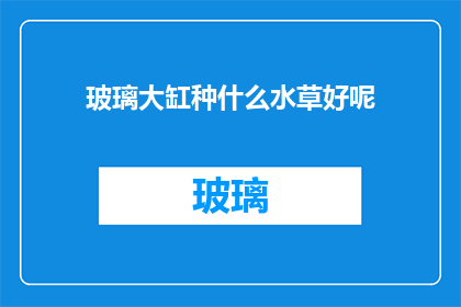 玻璃大缸种什么水草好呢(种植玻璃大缸中的理想水草种类：探索适合您鱼缸的植物选择)