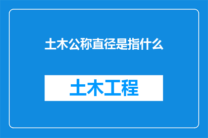土木公称直径是指什么(土木公称直径是什么？一个关于土木工程术语的深度探讨)