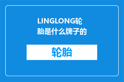 LINGLONG轮胎是什么牌子的(LINGLONG轮胎是什么牌子的？是疑问句类型的长标题，字数不少于15个字)
