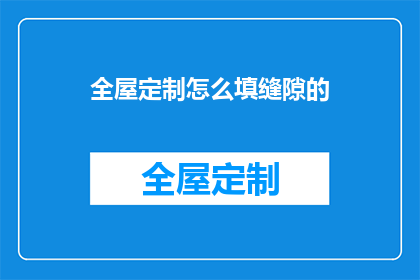 全屋定制怎么填缝隙的(如何正确处理全屋定制家具的缝隙问题？)