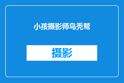 小孩摄影师鸟秃鹫(小孩摄影师鸟秃鹫：探索自然之美的孩童视角)