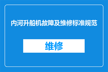 内河升船机故障及维修标准规范(内河升船机故障及维修标准规范的疑问句长标题：

如何确保内河升船机的高效运行与维护？)
