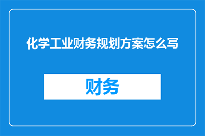 化学工业财务规划方案怎么写(如何撰写化学工业财务规划方案？)