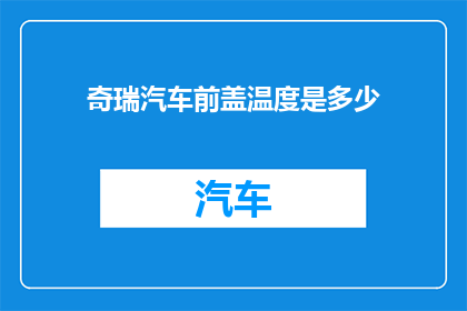 奇瑞汽车前盖温度是多少(奇瑞汽车前盖的温度是多少？)