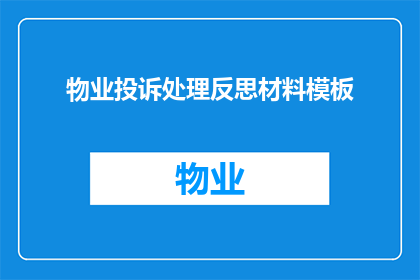物业投诉处理反思材料模板(物业投诉处理流程的有效性与效率反思：如何提升客户满意度？)