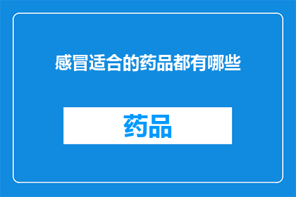 感冒适合的药品都有哪些(感冒时，有哪些药品是最适合的选择？)
