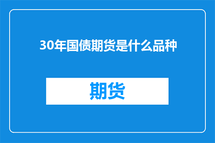 30年国债期货是什么品种(30年国债期货是什么？它属于哪一种金融衍生品品种？)