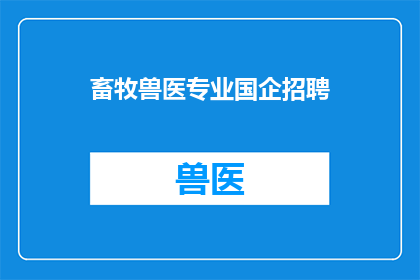 畜牧兽医专业国企招聘(畜牧兽医专业国企招聘：你准备好加入这个充满机遇的团队了吗？)