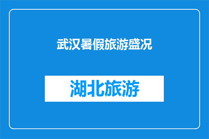 武汉暑假旅游盛况(武汉暑假旅游盛况：你准备好迎接这个城市的狂欢了吗？)
