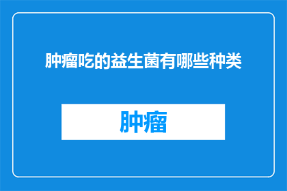 肿瘤吃的益生菌有哪些种类(肿瘤患者应如何选择和食用益生菌？)