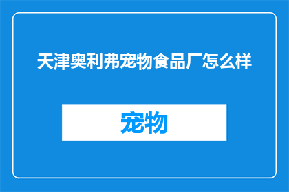 天津奥利弗宠物食品厂怎么样(天津奥利弗宠物食品厂的声誉如何？)