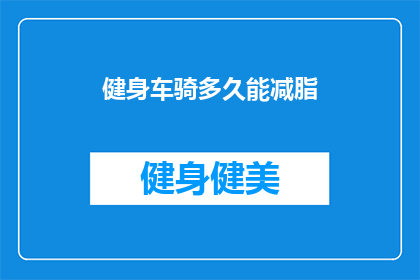 健身车骑多久能减脂(健身车骑行多久能实现减脂目标？)