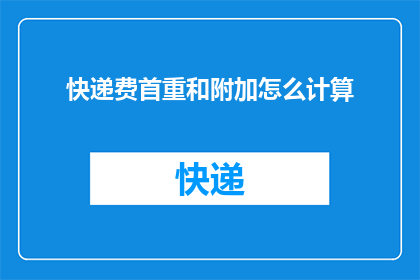快递费首重和附加怎么计算(如何计算快递费用中的首重和附加费？)