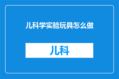 儿科学实验玩具怎么做(如何制作儿科学实验玩具？)