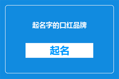 起名字的口红品牌(起名字的口红品牌：如何为你的彩妆产品赋予独特魅力？)