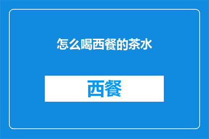 怎么喝西餐的茶水(如何优雅地享用西餐中的茶水？)