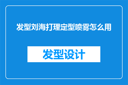 发型刘海打理定型喷雾怎么用(如何正确使用发型刘海打理定型喷雾？)