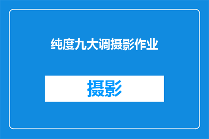 纯度九大调摄影作业(如何提升摄影作品的纯度，以适应九大调的摄影作业要求？)
