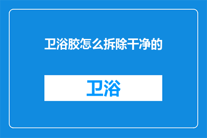 卫浴胶怎么拆除干净的(如何彻底拆除并清理卫浴胶？)